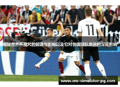 揭秘世界杯魔咒的起源与影响以及它对各国球队命运的深远影响