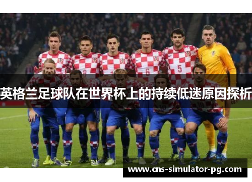 英格兰足球队在世界杯上的持续低迷原因探析