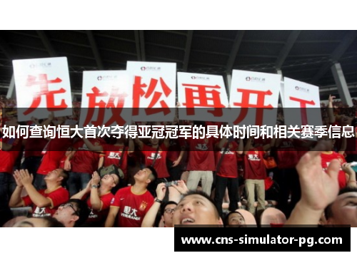 如何查询恒大首次夺得亚冠冠军的具体时间和相关赛季信息