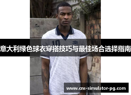 意大利绿色球衣穿搭技巧与最佳场合选择指南 意大利绿色球衣穿搭技巧与最佳场合选择指南