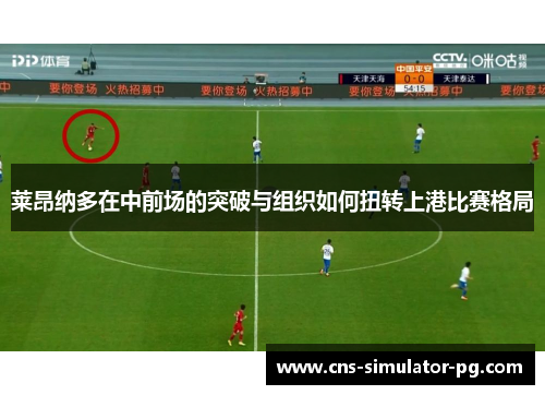 莱昂纳多在中前场的突破与组织如何扭转上港比赛格局 莱昂纳多在中前场的突破与组织如何扭转上港比赛格局