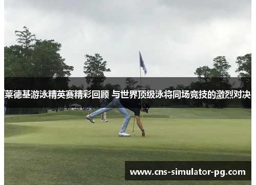 莱德基游泳精英赛精彩回顾 与世界顶级泳将同场竞技的激烈对决 莱德基游泳精英赛精彩回顾 与世界顶级泳将同场竞技的激烈对决