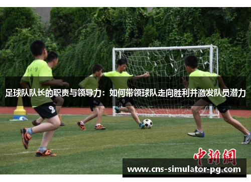足球队队长的职责与领导力：如何带领球队走向胜利并激发队员潜力
