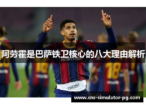 阿劳霍是巴萨铁卫核心的八大理由解析