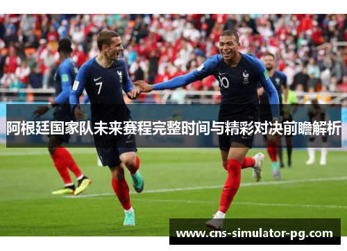 阿根廷国家队未来赛程完整时间与精彩对决前瞻解析
