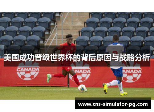 美国成功晋级世界杯的背后原因与战略分析 美国成功晋级世界杯的背后原因与战略分析