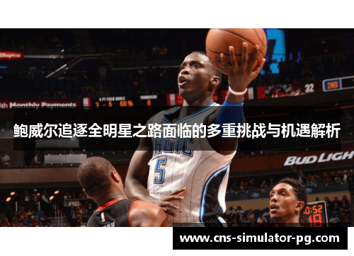 鲍威尔追逐全明星之路面临的多重挑战与机遇解析
