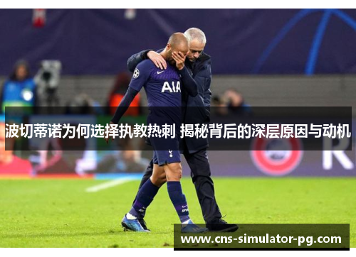 波切蒂诺为何选择执教热刺 揭秘背后的深层原因与动机