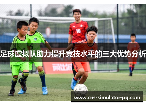 足球虚拟队助力提升竞技水平的三大优势分析
