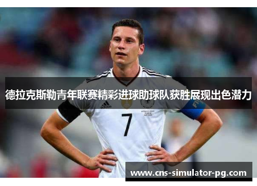德拉克斯勒青年联赛精彩进球助球队获胜展现出色潜力