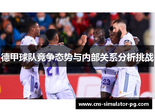 德甲球队竞争态势与内部关系分析挑战 德甲球队竞争态势与内部关系分析挑战