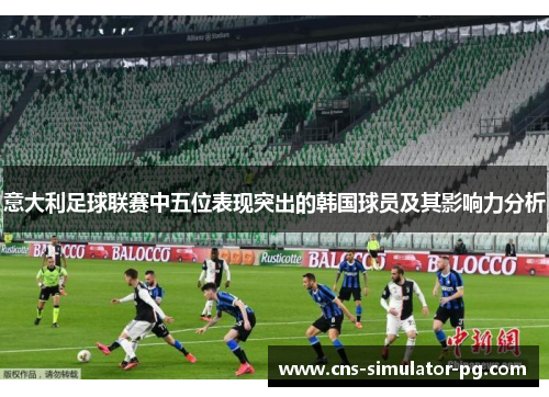 意大利足球联赛中五位表现突出的韩国球员及其影响力分析