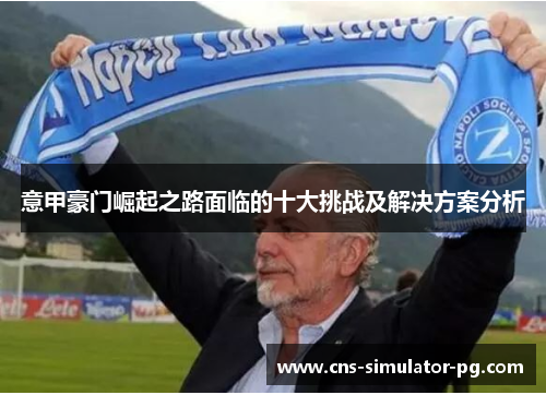 意甲豪门崛起之路面临的十大挑战及解决方案分析