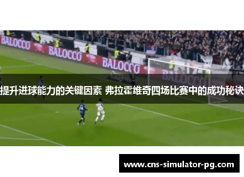 提升进球能力的关键因素 弗拉霍维奇四场比赛中的成功秘诀 提升进球能力的关键因素 弗拉霍维奇四场比赛中的成功秘诀