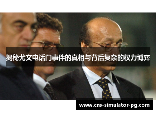 揭秘尤文电话门事件的真相与背后复杂的权力博弈 揭秘尤文电话门事件的真相与背后复杂的权力博弈