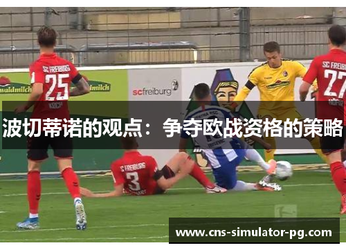 波切蒂诺的观点：争夺欧战资格的策略