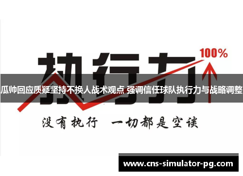 瓜帅回应质疑坚持不换人战术观点 强调信任球队执行力与战略调整