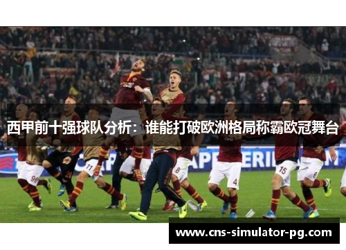 西甲前十强球队分析：谁能打破欧洲格局称霸欧冠舞台
