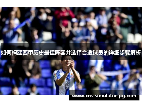 如何构建西甲历史最佳阵容并选择合适球员的详细步骤解析