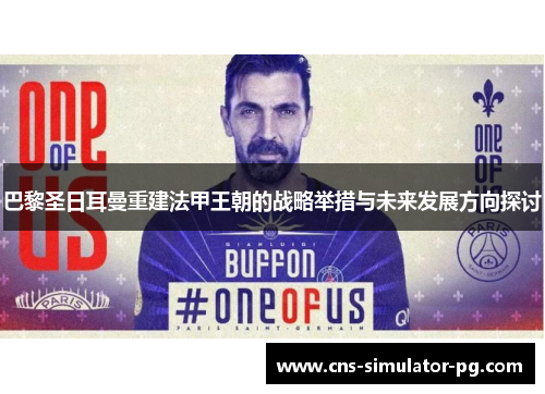 巴黎圣日耳曼重建法甲王朝的战略举措与未来发展方向探讨 巴黎圣日耳曼重建法甲王朝的战略举措与未来发展方向探讨