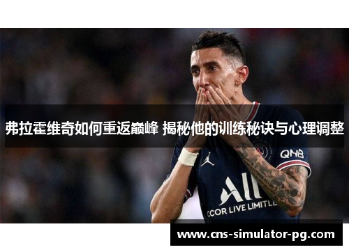 弗拉霍维奇如何重返巅峰 揭秘他的训练秘诀与心理调整 弗拉霍维奇如何重返巅峰 揭秘他的训练秘诀与心理调整