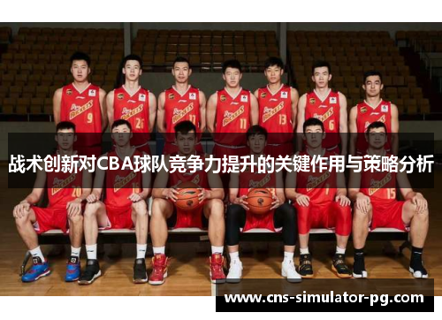 战术创新对CBA球队竞争力提升的关键作用与策略分析 战术创新对CBA球队竞争力提升的关键作用与策略分析