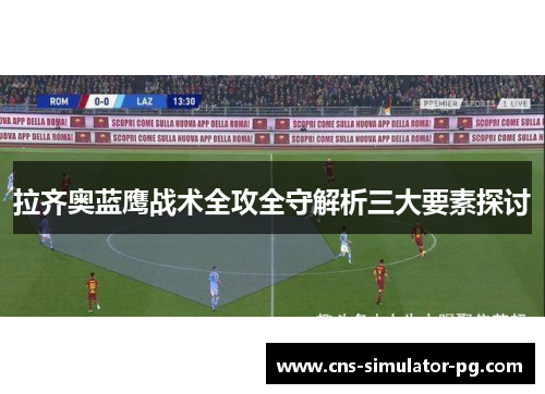 拉齐奥蓝鹰战术全攻全守解析三大要素探讨