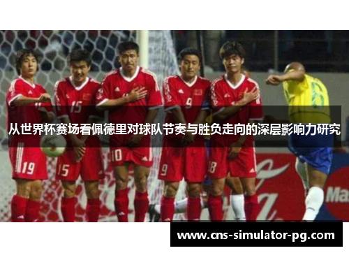 从世界杯赛场看佩德里对球队节奏与胜负走向的深层影响力研究