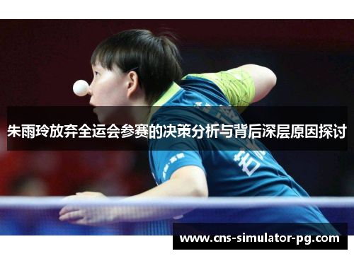 朱雨玲放弃全运会参赛的决策分析与背后深层原因探讨