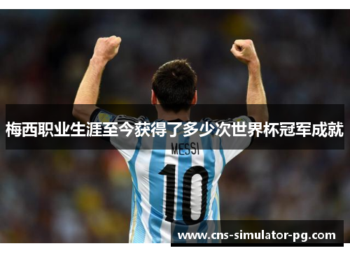 梅西职业生涯至今获得了多少次世界杯冠军成就 梅西职业生涯至今获得了多少次世界杯冠军成就