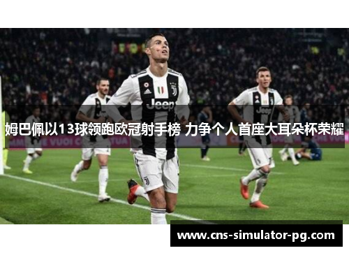 姆巴佩以13球领跑欧冠射手榜 力争个人首座大耳朵杯荣耀 姆巴佩以13球领跑欧冠射手榜 力争个人首座大耳朵杯荣耀