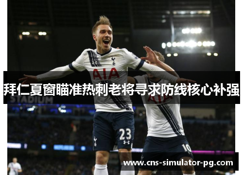 拜仁夏窗瞄准热刺老将寻求防线核心补强 拜仁夏窗瞄准热刺老将寻求防线核心补强