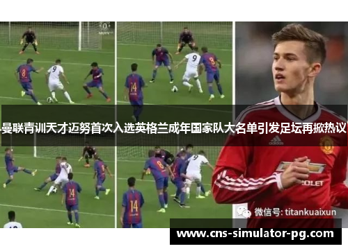 曼联青训天才迈努首次入选英格兰成年国家队大名单引发足坛再掀热议 曼联青训天才迈努首次入选英格兰成年国家队大名单引发足坛再掀热议