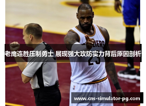 老鹰连胜压制勇士 展现强大攻防实力背后原因剖析 老鹰连胜压制勇士 展现强大攻防实力背后原因剖析