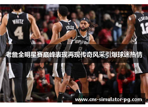 老詹全明星赛巅峰表现再现传奇风采引爆球迷热情 老詹全明星赛巅峰表现再现传奇风采引爆球迷热情