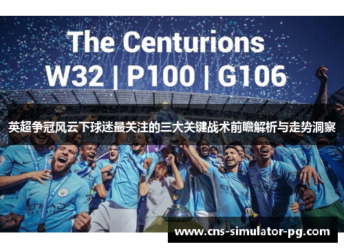 英超争冠风云下球迷最关注的三大关键战术前瞻解析与走势洞察 英超争冠风云下球迷最关注的三大关键战术前瞻解析与走势洞察