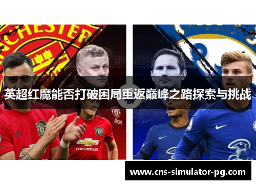 英超红魔能否打破困局重返巅峰之路探索与挑战