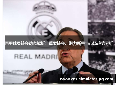 西甲球员转会动态解析：重要转会、潜力新星与市场趋势分析