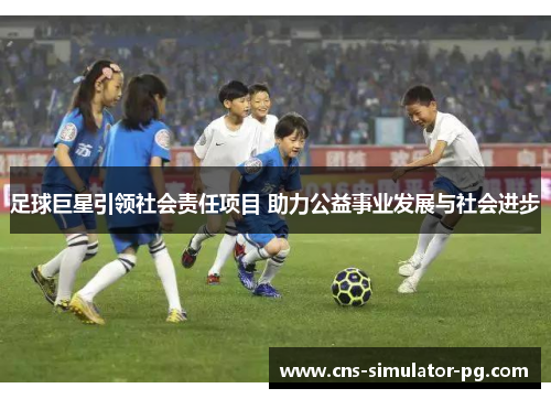 足球巨星引领社会责任项目 助力公益事业发展与社会进步