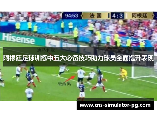 阿根廷足球训练中五大必备技巧助力球员全面提升表现