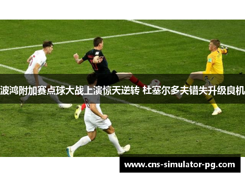 波鸿附加赛点球大战上演惊天逆转 杜塞尔多夫错失升级良机