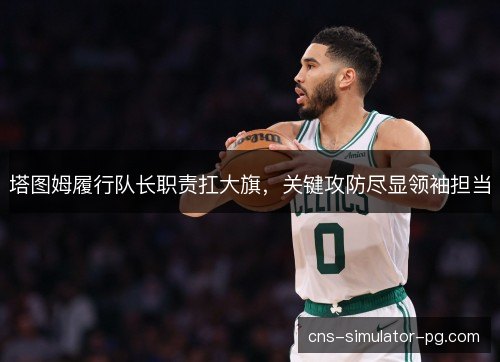 塔图姆履行队长职责扛大旗，关键攻防尽显领袖担当