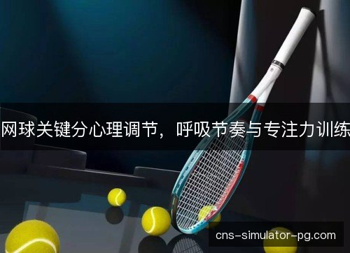 网球关键分心理调节，呼吸节奏与专注力训练