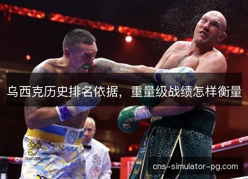 乌西克历史排名依据,重量级战绩怎样衡量 乌西克历史排名依据,重量级战绩怎样衡量